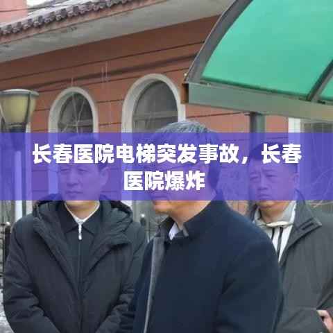 长春医院电梯突发事故,长春医院爆炸