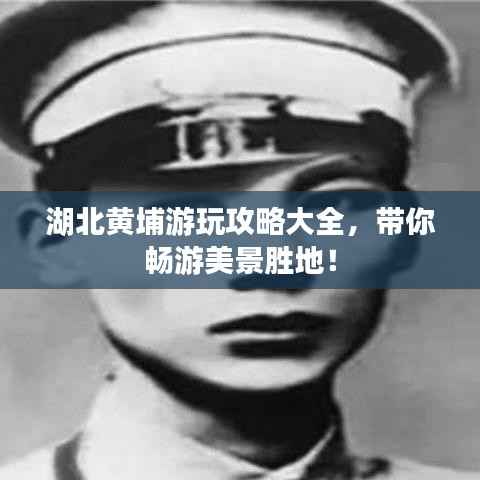湖北黄埔游玩攻略大全,带你畅游美景胜地!