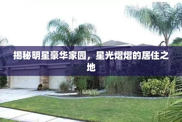 揭秘明星豪华家园,星光熠熠的居住之地