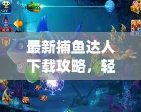 最新捕鱼达人下载攻略,轻松获取游戏入口!