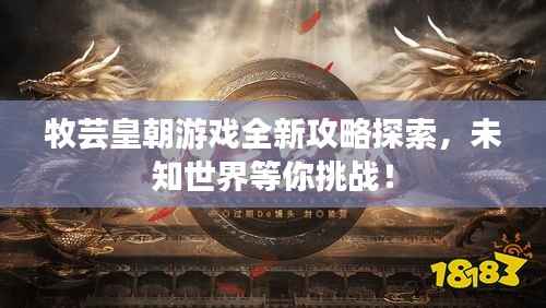 牧芸皇朝游戏全新攻略探索,未知世界等你挑战!