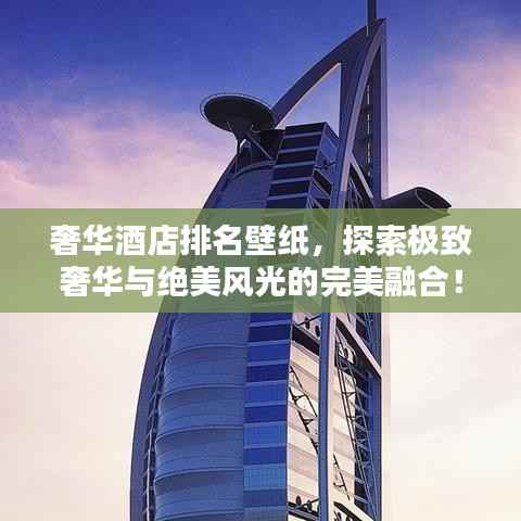 奢华酒店排名壁纸,探索极致奢华与绝美风光的完美融合!