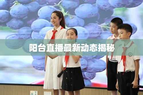 阳台直播最新动态揭秘