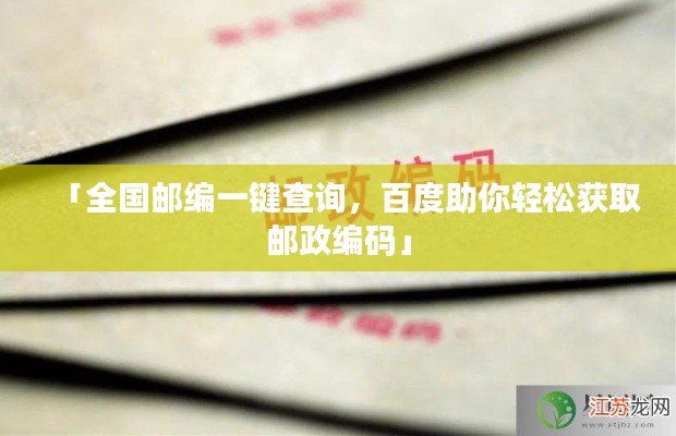「全国邮编一键查询,百度助你轻松获取邮政编码」