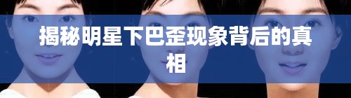 揭秘明星下巴歪现象背后的真相