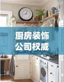 厨房装饰公司权威排名,解读行业领军者名单!