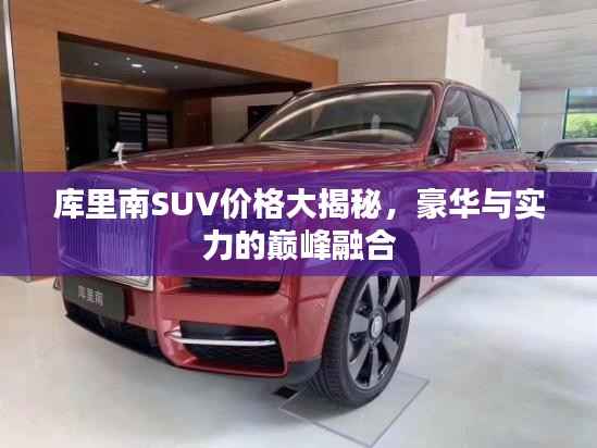 库里南SUV价格大揭秘,豪华与实力的巅峰融合