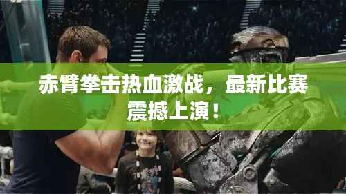 赤臂拳击热血激战,最新比赛震撼上演!