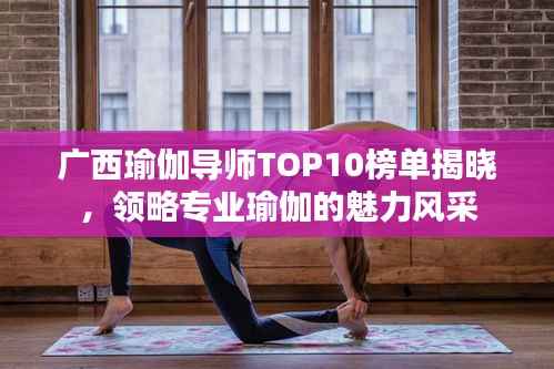 广西瑜伽导师TOP10榜单揭晓,领略专业瑜伽的魅力风采