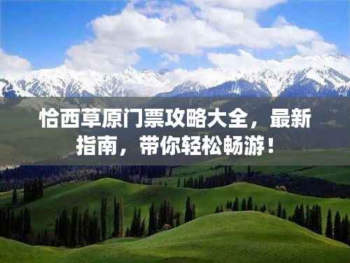 恰西草原门票攻略大全,最新指南,带你轻松畅游!