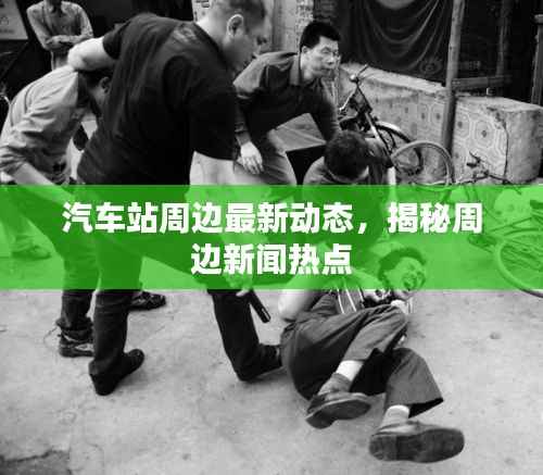 汽车站周边最新动态,揭秘周边新闻热点
