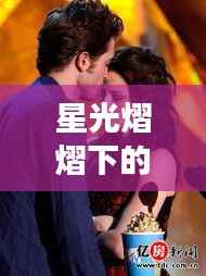 星光熠熠下的真挚之爱,女明星的浪漫情缘