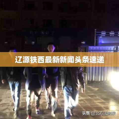 辽源铁西最新新闻头条速递