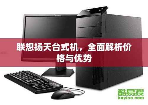 联想扬天台式机,全面解析价格与优势