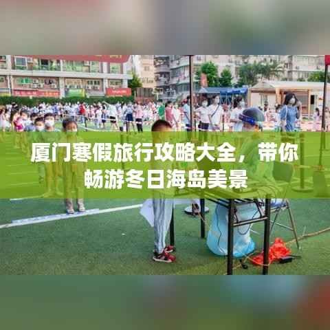 厦门寒假旅行攻略大全,带你畅游冬日海岛美景