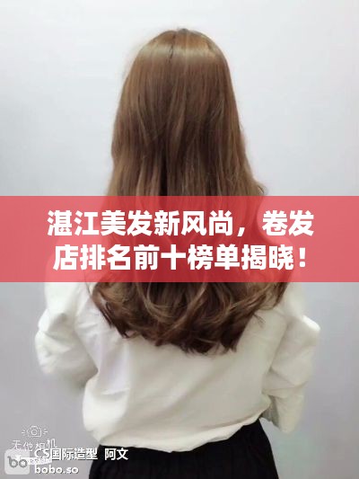 湛江美发新风尚,卷发店排名前十榜单揭晓!