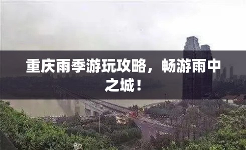 重庆雨季游玩攻略,畅游雨中之城!