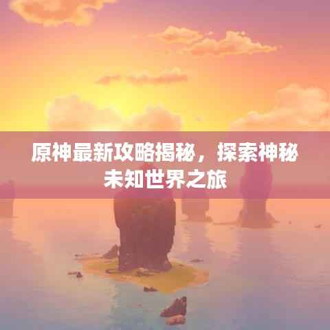 原神最新攻略揭秘,探索神秘未知世界之旅
