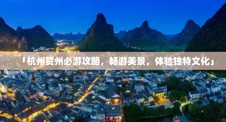 「杭州贺州必游攻略,畅游美景,体验独特文化」