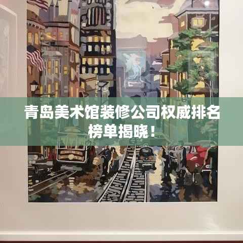 青岛美术馆装修公司权威排名榜单揭晓!