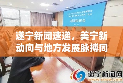 遂宁新闻速递,美宁新动向与地方发展脉搏同步更新