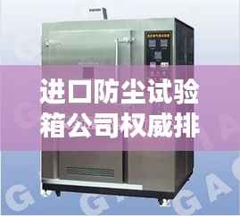 进口防尘试验箱公司权威排名大揭秘!