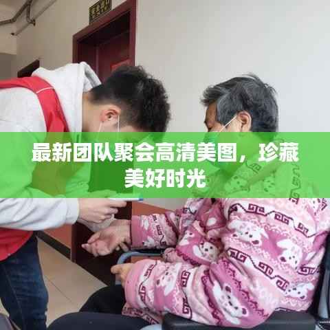 最新团队聚会高清美图，珍藏美好时光