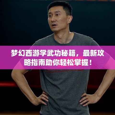 梦幻西游学武功秘籍,最新攻略指南助你轻松掌握!