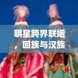 明星跨界联姻,回族与汉族的多元融合之恋