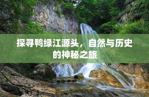 探寻鸭绿江源头,自然与历史的神秘之旅
