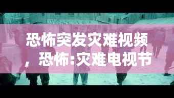 恐怖突发灾难视频,恐怖:灾难电视节目