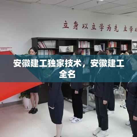 安徽建工独家技术,安徽建工全名