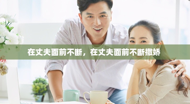 在丈夫面前不断,在丈夫面前不断撒娇