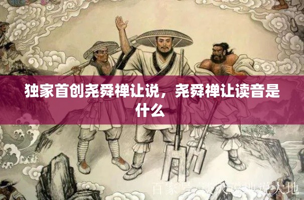 独家首创尧舜禅让说,尧舜禅让读音是什么