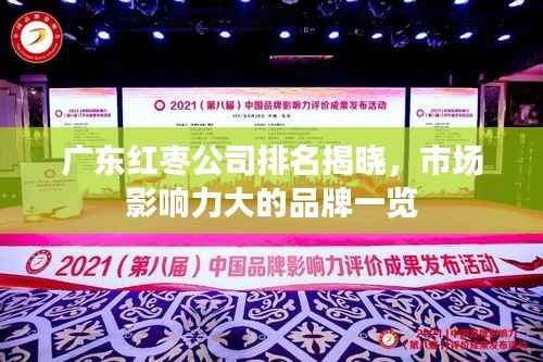 广东红枣公司排名揭晓,市场影响力大的品牌一览