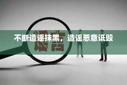 不断造谣抹黑，造谣恶意诋毁 