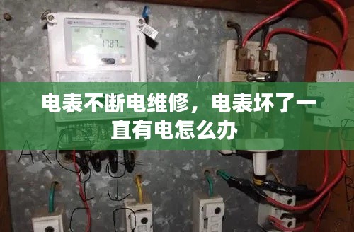 电表不断电维修,电表坏了一直有电怎么办