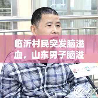 临沂村民突发脑溢血,山东男子脑溢血