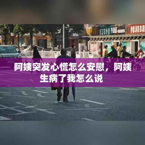 阿姨突发心慌怎么安慰,阿姨生病了我怎么说