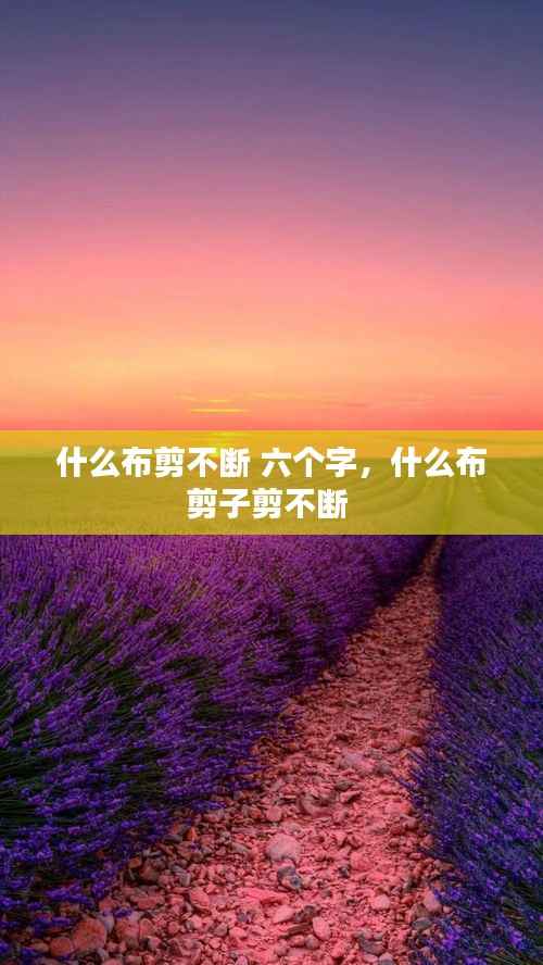 什么布剪不断 六个字,什么布剪子剪不断