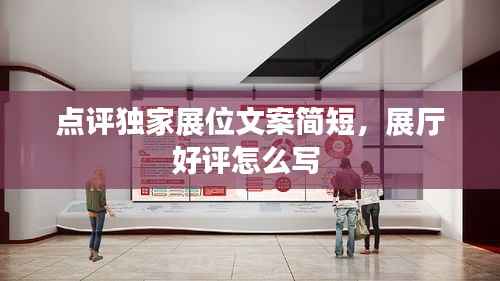 点评独家展位文案简短,展厅好评怎么写