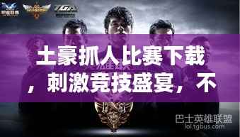 土豪抓人比赛下载,刺激竞技盛宴,不容错过!