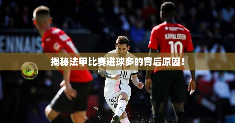 揭秘法甲比赛进球多的背后原因!