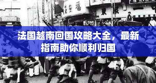 法国越南回国攻略大全,最新指南助你顺利归国