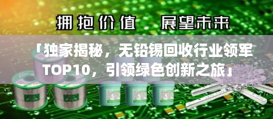 「独家揭秘,无铅锡回收行业领军TOP10,引领绿色创新之旅」