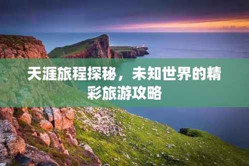 天涯旅程探秘,未知世界的精彩旅游攻略