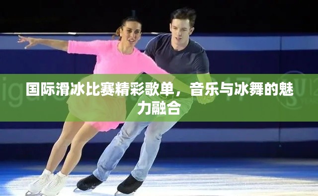 国际滑冰比赛精彩歌单,音乐与冰舞的魅力融合
