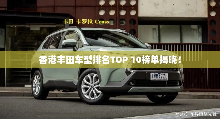 香港丰田车型排名TOP 10榜单揭晓!
