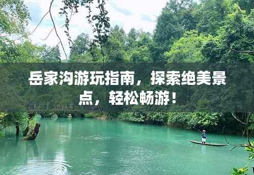 岳家沟游玩指南,探索绝美景点,轻松畅游!
