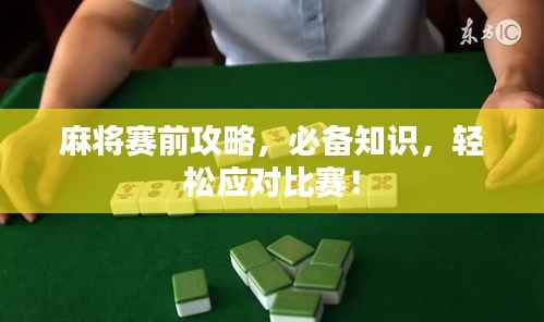 麻将赛前攻略,必备知识,轻松应对比赛!
